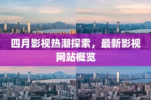 四月影视热潮探索，最新影视网站概览