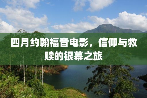 四月约翰福音电影，信仰与救赎的银幕之旅