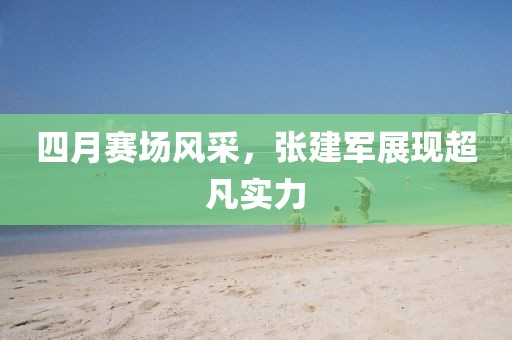 四月赛场风采，张建军展现超凡实力