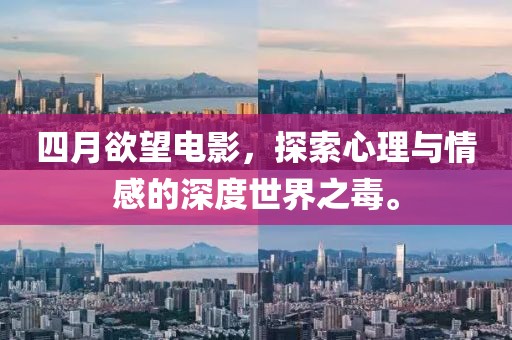 四月欲望电影，探索心理与情感的深度世界之毒。