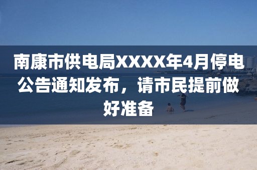 南康市供电局XXXX年4月停电公告通知发布，请市民提前做好准备