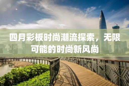 四月彩板时尚潮流探索，无限可能的时尚新风尚