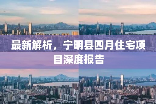 最新解析，宁明县四月住宅项目深度报告