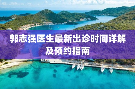 郭志强医生最新出诊时间详解及预约指南