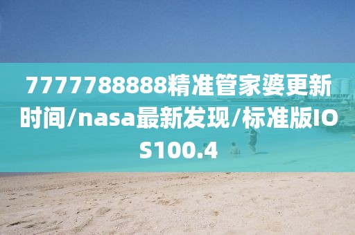 7777788888精准管家婆更新时间/nasa最新发现/标准版IOS100.4