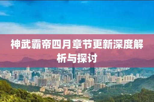 神武霸帝四月章节更新深度解析与探讨