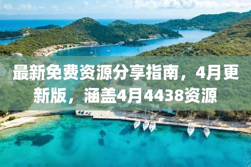 最新免费资源分享指南，4月更新版，涵盖4月4438资源