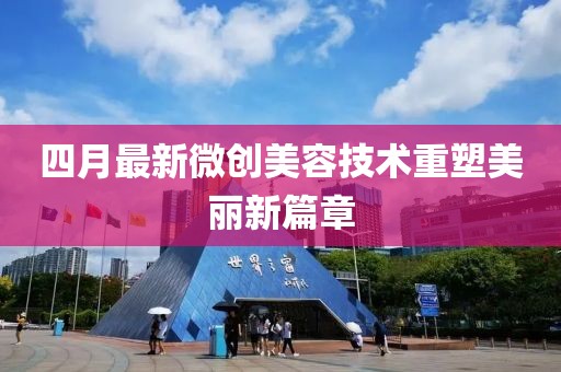 四月最新微创美容技术重塑美丽新篇章