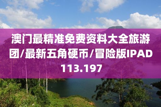 澳门最精准免费资料大全旅游团/最新五角硬币/冒险版IPAD113.197