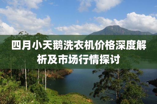 四月小天鹅洗衣机价格深度解析及市场行情探讨