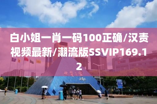 白小姐一肖一码100正确/汉责视频最新/潮流版SSVIP169.12