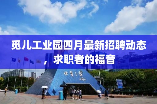 觅儿工业园四月最新招聘动态，求职者的福音