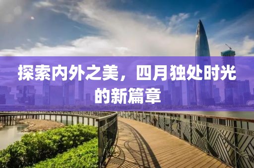 探索内外之美，四月独处时光的新篇章