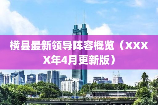 横县最新领导阵容概览（XXXX年4月更新版）