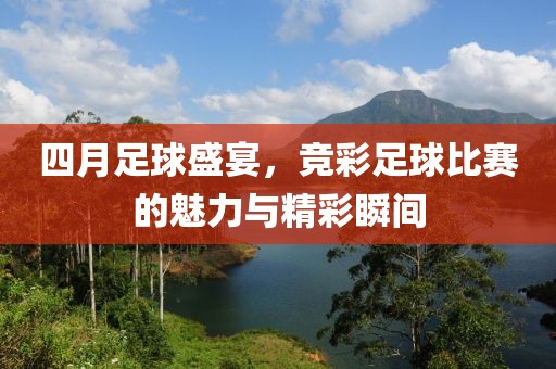 四月足球盛宴，竞彩足球比赛的魅力与精彩瞬间