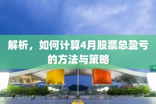 解析，如何计算4月股票总盈亏的方法与策略