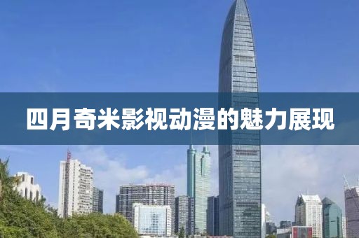 四月奇米影视动漫的魅力展现