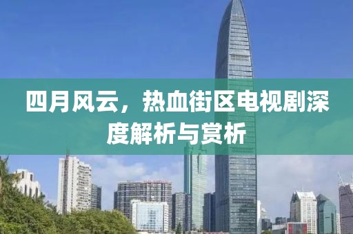 四月风云，热血街区电视剧深度解析与赏析