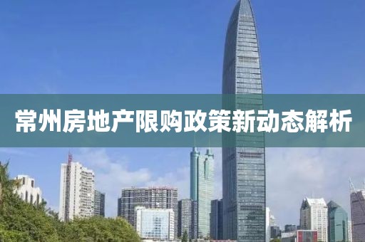 常州房地产限购政策新动态解析
