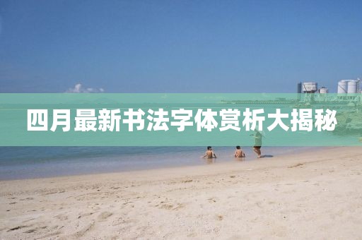 四月最新书法字体赏析大揭秘