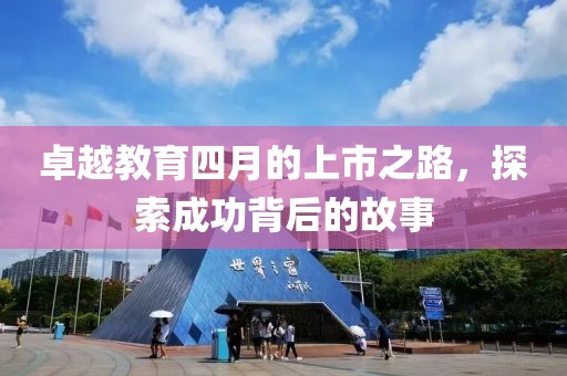 卓越教育四月的上市之路，探索成功背后的故事