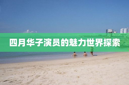 四月华子演员的魅力世界探索