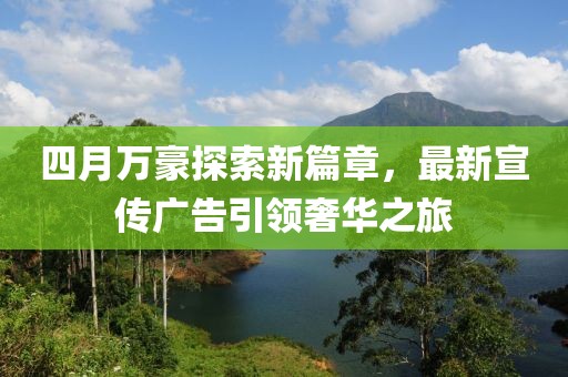 四月万豪探索新篇章，最新宣传广告引领奢华之旅