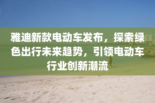 雅迪新款电动车发布，探索绿色出行未来趋势，引领电动车行业创新潮流
