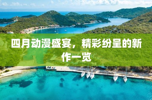 四月动漫盛宴，精彩纷呈的新作一览