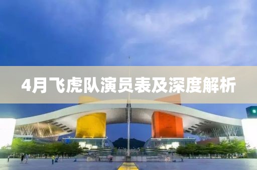 4月飞虎队演员表及深度解析