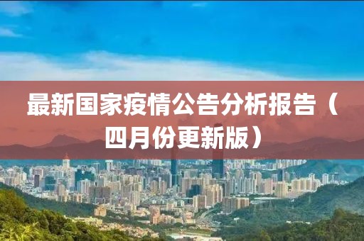 最新国家疫情公告分析报告（四月份更新版）