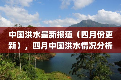 中国洪水最新报道（四月份更新），四月中国洪水情况分析