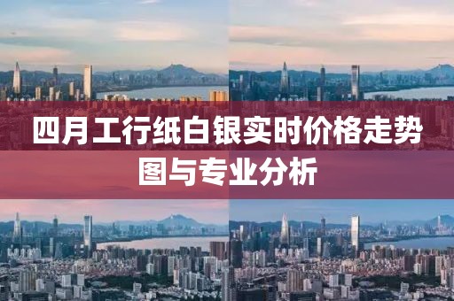 四月工行纸白银实时价格走势图与专业分析