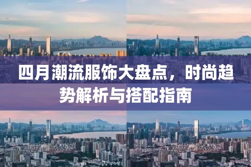 四月潮流服饰大盘点，时尚趋势解析与搭配指南