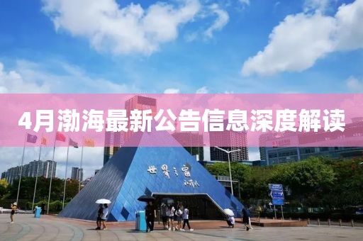 4月渤海最新公告信息深度解读
