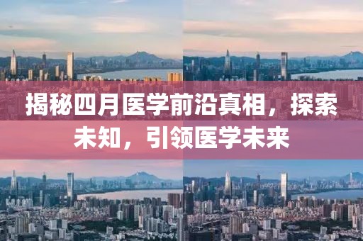 揭秘四月医学前沿真相，探索未知，引领医学未来