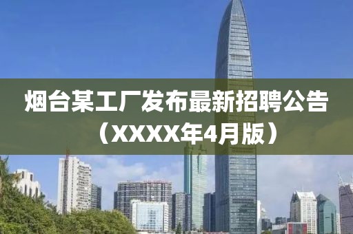 烟台某工厂发布最新招聘公告（XXXX年4月版）