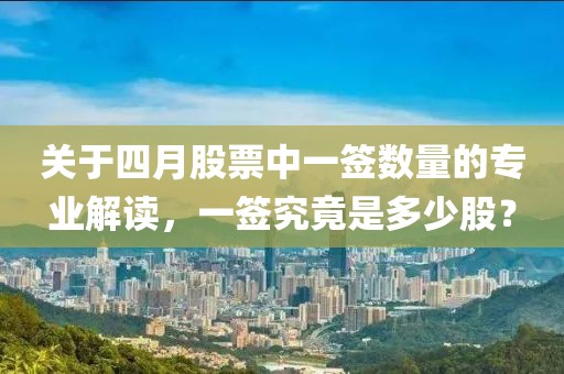 关于四月股票中一签数量的专业解读，一签究竟是多少股？