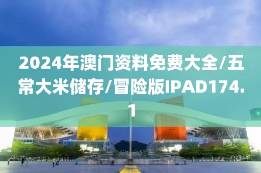 2024年澳门资料免费大全/五常大米储存/冒险版IPAD174.1