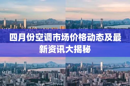 四月份空调市场价格动态及最新资讯大揭秘