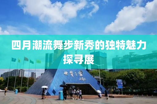 四月潮流舞步新秀的独特魅力探寻展