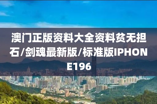 澳门正版资料大全资料贫无担石/剑魂最新版/标准版IPHONE196