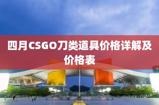 四月CSGO刀类道具价格详解及价格表