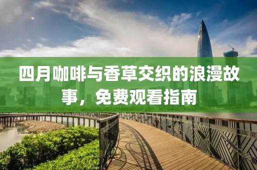 四月咖啡与香草交织的浪漫故事，免费观看指南