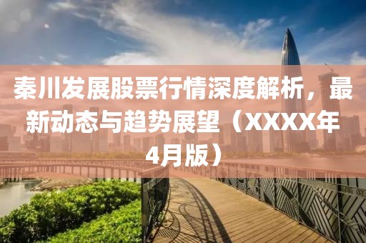 秦川发展股票行情深度解析，最新动态与趋势展望（XXXX年4月版）
