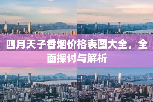 四月天子香烟价格表图大全，全面探讨与解析