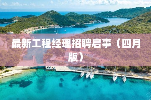 最新工程经理招聘启事（四月版）