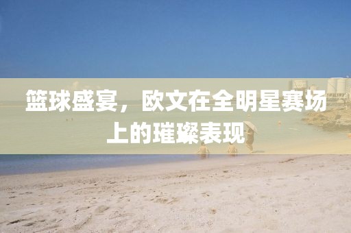 篮球盛宴，欧文在全明星赛场上的璀璨表现