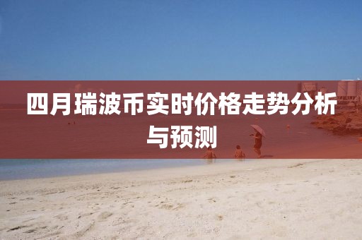 四月瑞波币实时价格走势分析与预测
