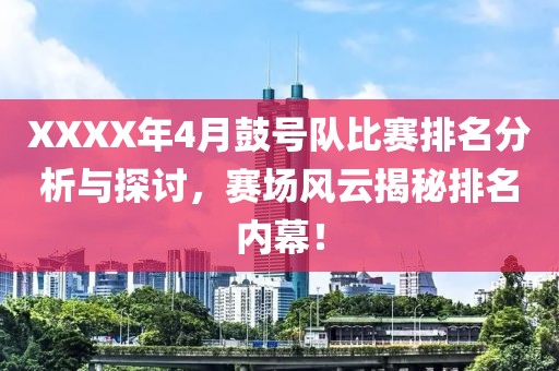 XXXX年4月鼓号队比赛排名分析与探讨，赛场风云揭秘排名内幕！